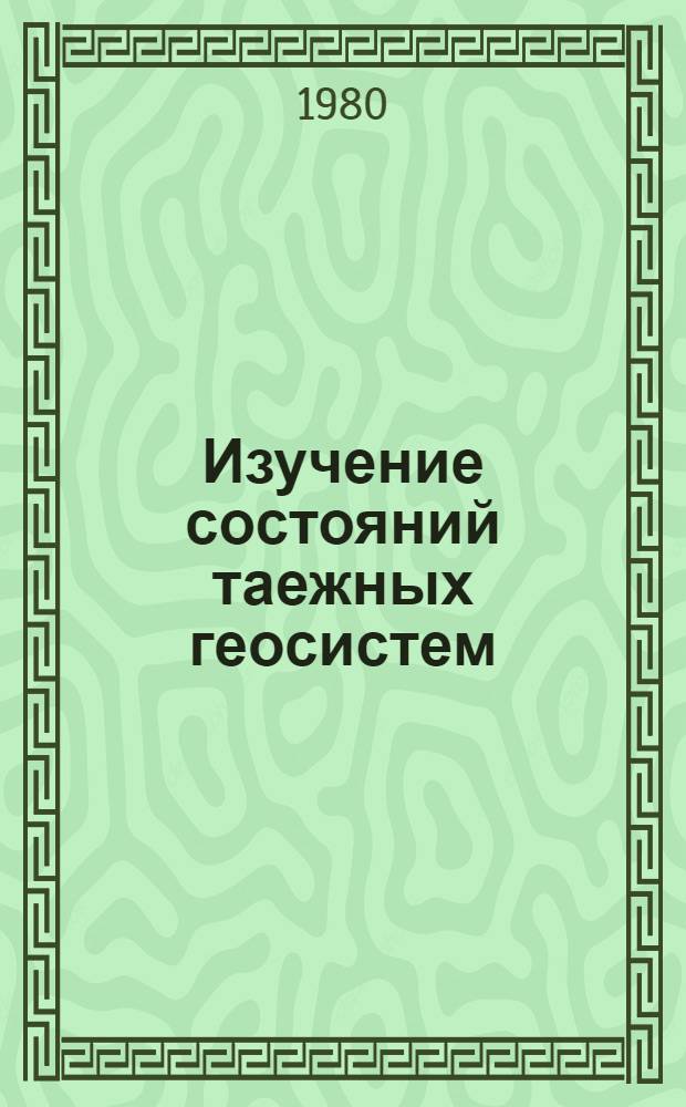 Изучение состояний таежных геосистем : Сб. статей