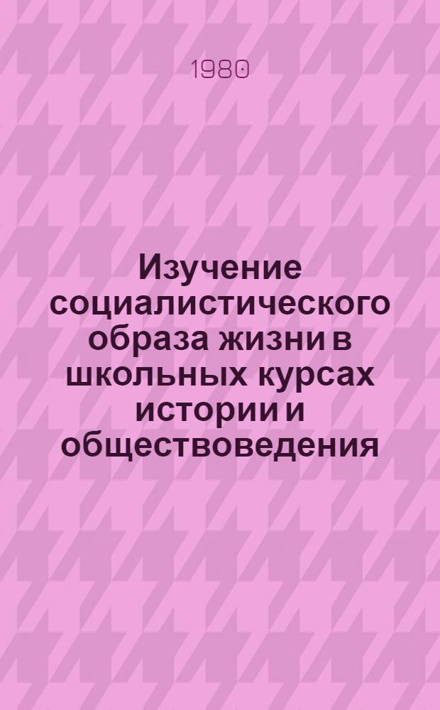 Изучение социалистического образа жизни в школьных курсах истории и обществоведения : Метод. разраб. для студентов ист. фак. педин-тов