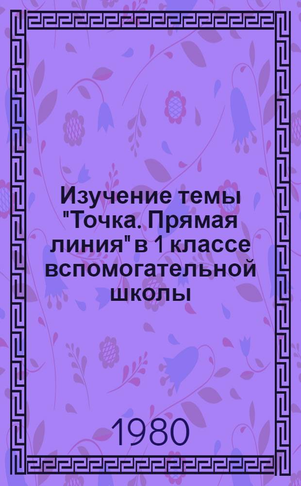 Изучение темы "Точка. Прямая линия" в 1 классе вспомогательной школы : В помощь учителям спец. школ : Рекомендации