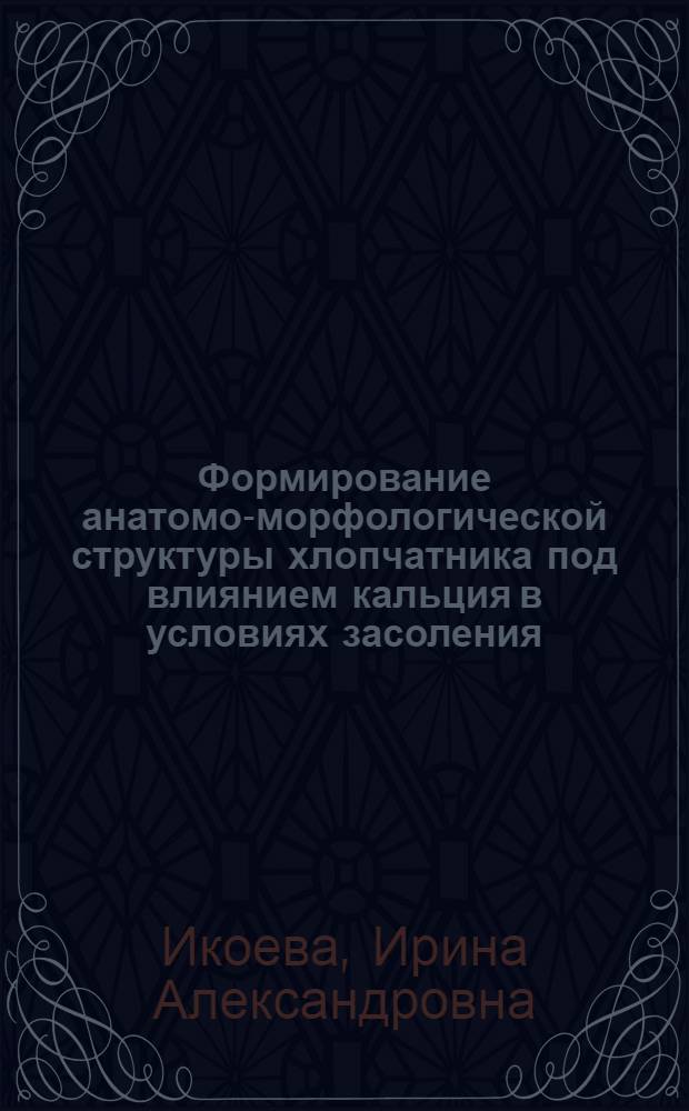 Формирование анатомо-морфологической структуры хлопчатника под влиянием кальция в условиях засоления : Автореф. дис. на соиск. учен. степ. канд. биол. наук : (03.00.05)