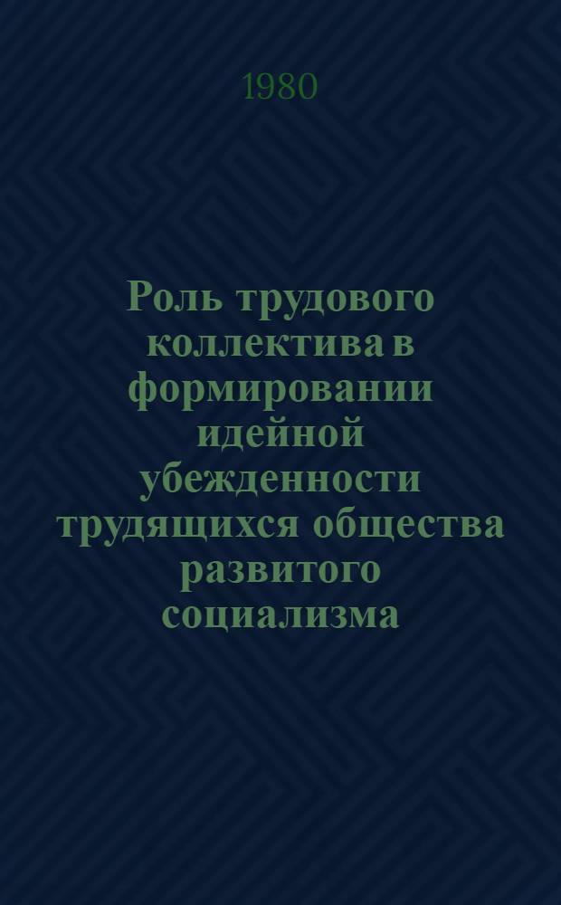 Роль трудового коллектива в формировании идейной убежденности трудящихся общества развитого социализма : Автореф. дис. на соиск. учен. степ. канд. филос. наук : (09.00.02)
