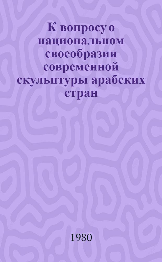 К вопросу о национальном своеобразии современной скульптуры арабских стран : Автореф. дис. на соиск. учен. степ. к. иск