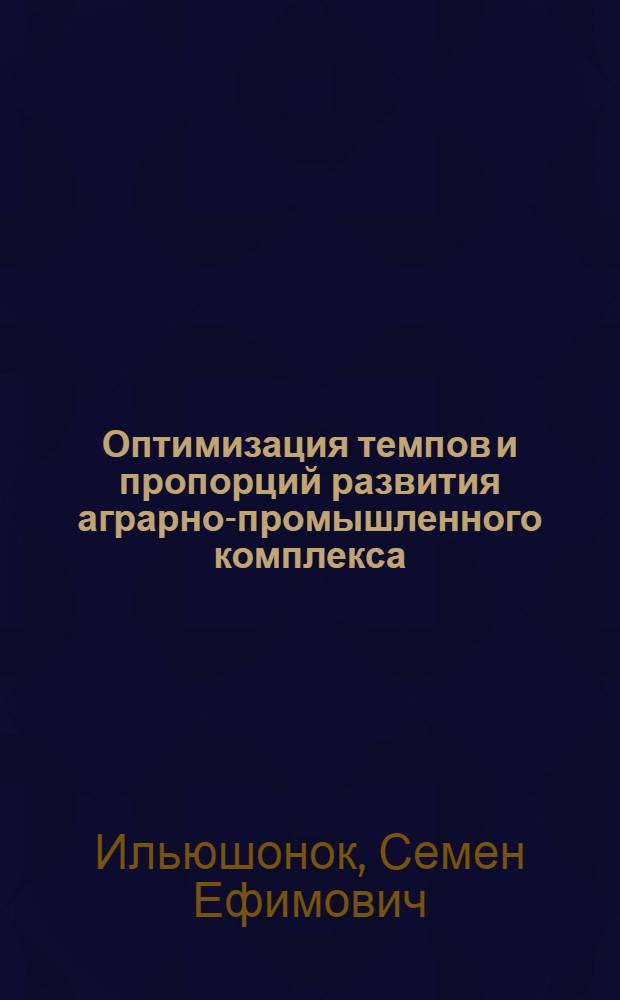 Оптимизация темпов и пропорций развития аграрно-промышленного комплекса : Автореф. дис. на соиск. учен. степ. д. э. н