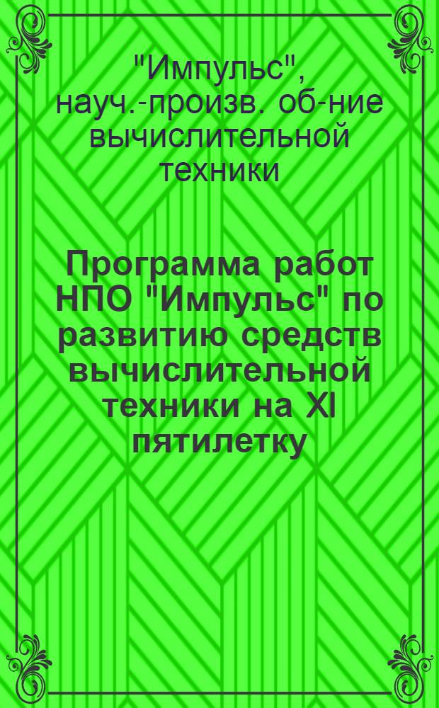 Программа работ НПО "Импульс" по развитию средств вычислительной техники на XI пятилетку