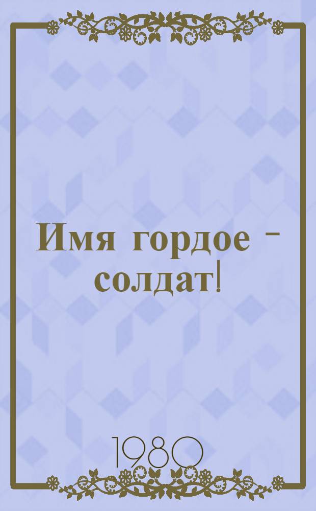 Имя гордое - солдат! : Сб. статей и документов