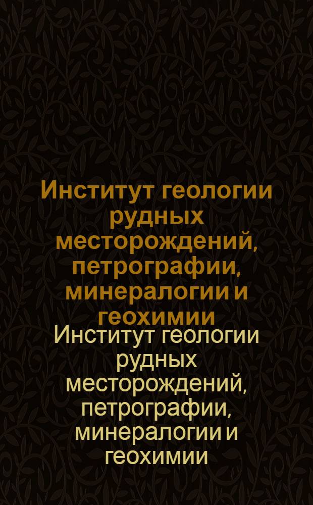 Институт геологии рудных месторождений, петрографии, минералогии и геохимии : Справочник : К 50-летию со дня основания ин-та