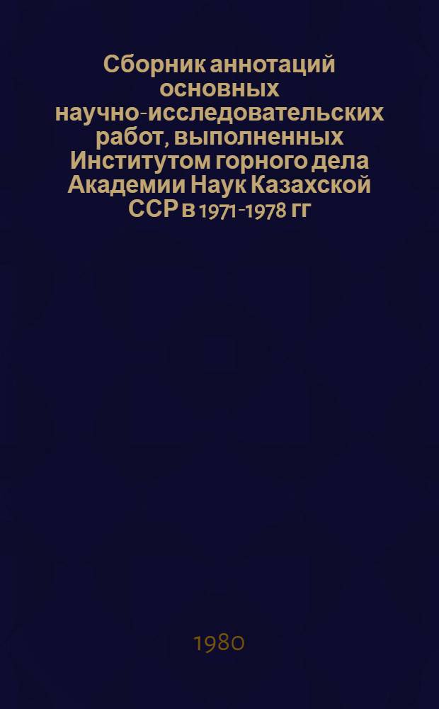 Сборник аннотаций основных научно-исследовательских работ, выполненных Институтом горного дела Академии Наук Казахской ССР в 1971-1978 гг.