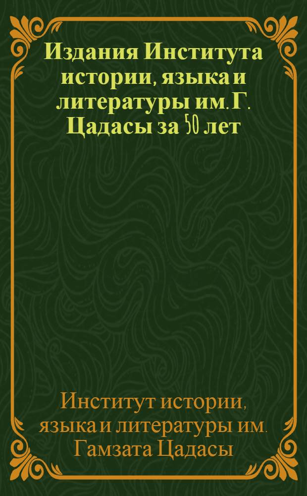 Издания Института истории, языка и литературы им. Г. Цадасы за 50 лет (1924-1974 гг.) : Аннот. указ. кн