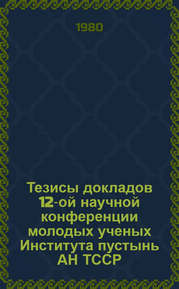 Тезисы докладов 12-ой научной конференции молодых ученых Института пустынь АН ТССР, посвященный 110-летию со дня рождения В.И. Ленина