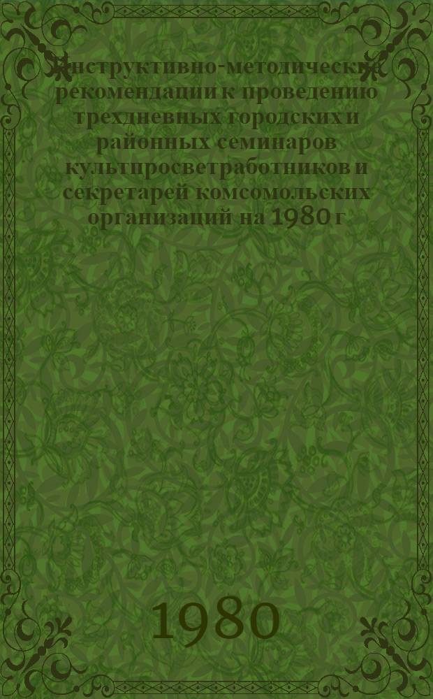 Инструктивно-методические рекомендации к проведению трехдневных городских и районных семинаров культпросветработников и секретарей комсомольских организаций на 1980 г. II кв. : (Библ. секция)