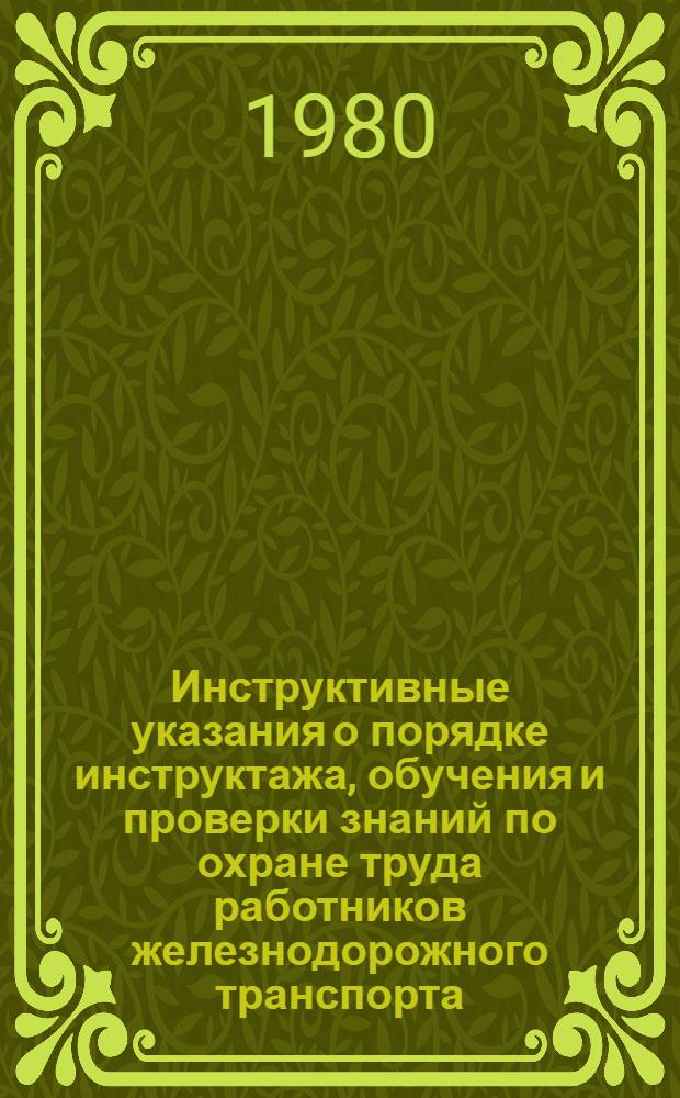 Инструктивные указания о порядке инструктажа, обучения и проверки знаний по охране труда работников железнодорожного транспорта : Утв. М-вом путей сообщ. СССР 01.03.72