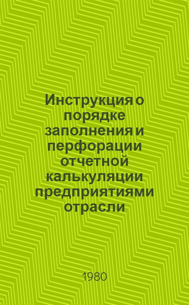 Инструкция о порядке заполнения и перфорации отчетной калькуляции предприятиями отрасли : Утв. ГПЭУ 12.09.80