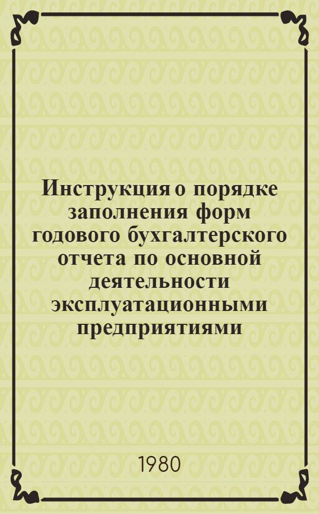 Инструкция о порядке заполнения форм годового бухгалтерского отчета по основной деятельности эксплуатационными предприятиями, производственно-техническими управлениями и министерствами связи : Утв. Упр. бухгалтер. учета и фин. контроля М-ва связи СССР 12.09.80