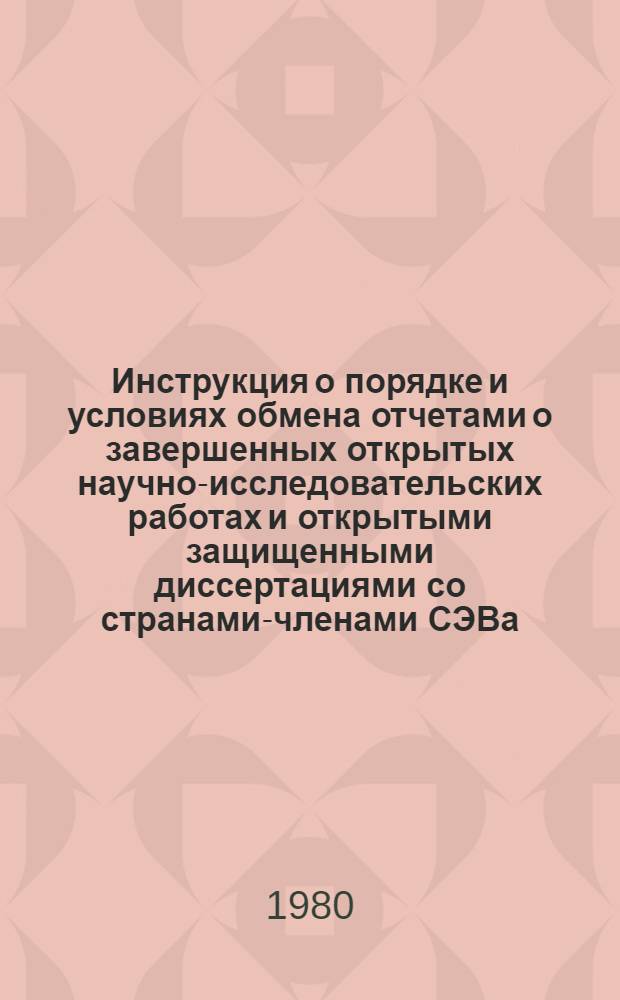 Инструкция о порядке и условиях обмена отчетами о завершенных открытых научно-исследовательских работах и открытыми защищенными диссертациями со странами-членами СЭВа : Утв. Гос. ком. СССР по науке и технике 12.08.80