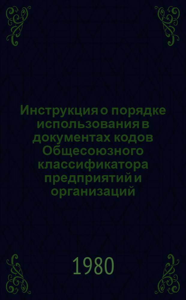 Инструкция о порядке использования в документах кодов Общесоюзного классификатора предприятий и организаций : Утв. Госстандартом 14.05.80
