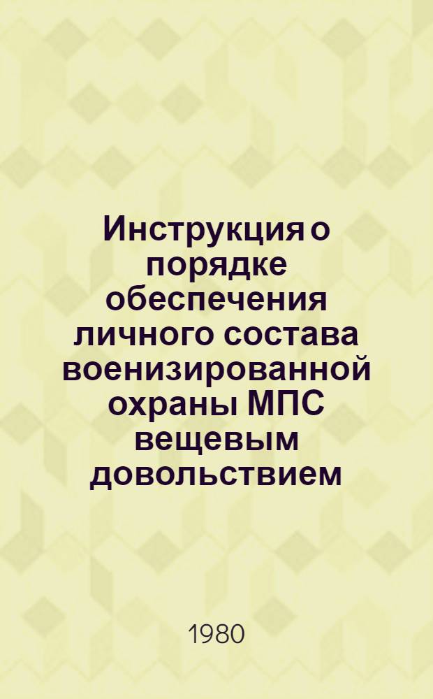 Инструкция о порядке обеспечения личного состава военизированной охраны МПС вещевым довольствием : Утв. М-вом путей сообщения 22.01.80