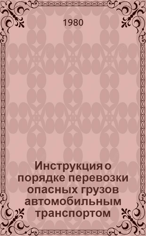 Инструкция о порядке перевозки опасных грузов автомобильным транспортом : Утв. МВД СССР 20.11.80 : Введ. в действие с 01.03.81 г