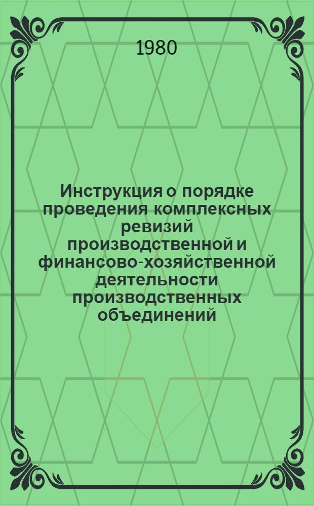 Инструкция о порядке проведения комплексных ревизий производственной и финансово-хозяйственной деятельности производственных объединений (комбинатов), предприятий, организаций и учреждений системы Министерства пищевой промышленности СССР : Утв. 04.10.80