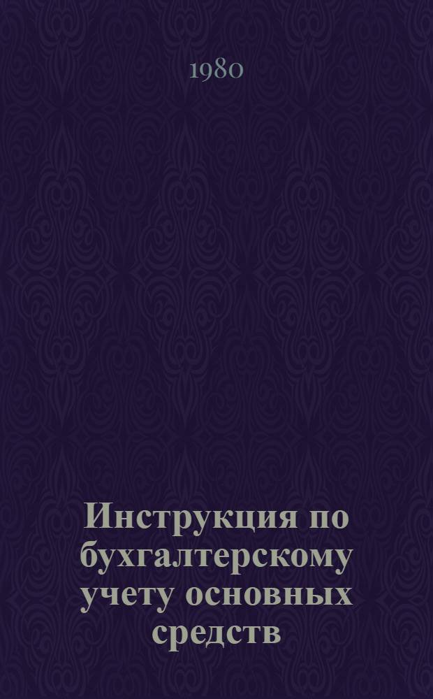 Инструкция по бухгалтерскому учету основных средств (фондов) в объединениях, предприятиях и организациях Министерства энергетического машиностроения
