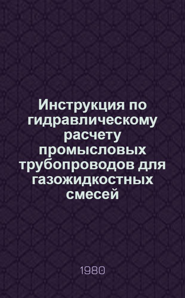 Инструкция по гидравлическому расчету промысловых трубопроводов для газожидкостных смесей : Утв. М-вом газовой пром-сти 14.03.80