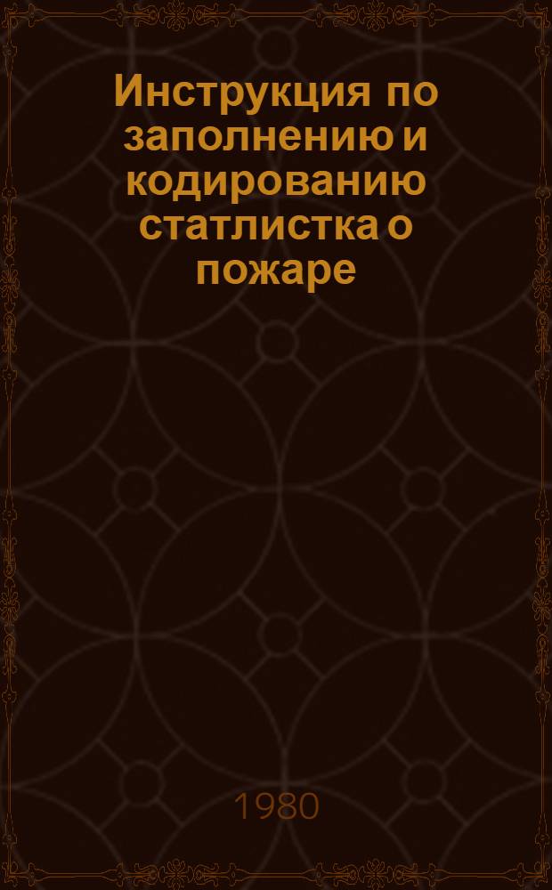 Инструкция по заполнению и кодированию статлистка о пожаре (загорании) : 98.150101-80 Т. И. : Утв. Упр. военизир. охраны МПС (М-во путей сообщ.) 09.06.80