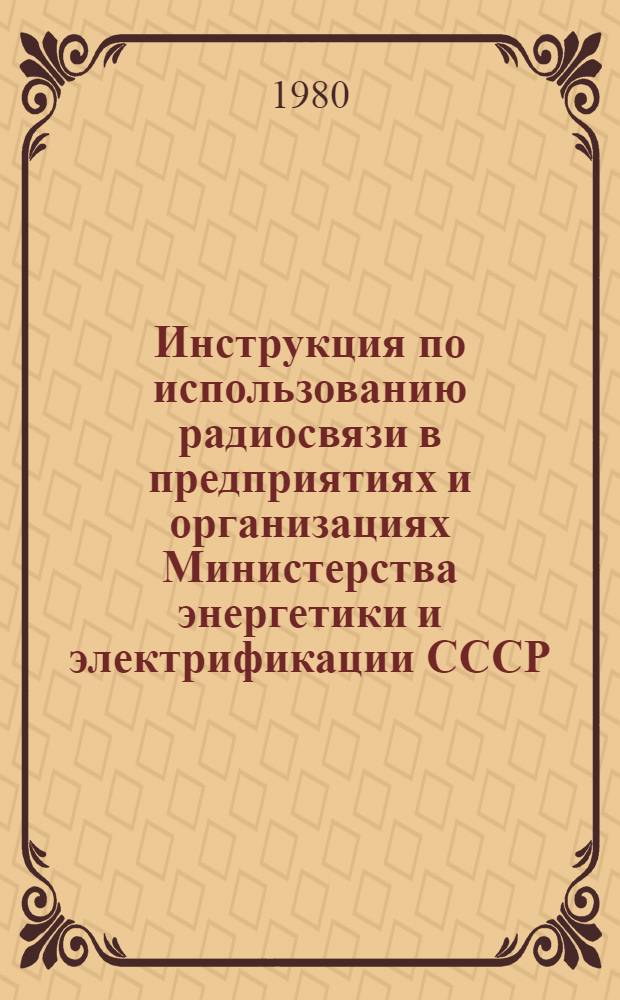 Инструкция по использованию радиосвязи в предприятиях и организациях Министерства энергетики и электрификации СССР : Утв. Главтехуправлением М-ва энергетики и электрификации СССР 08.08.79