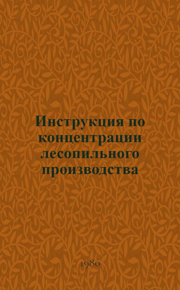 Инструкция по концентрации лесопильного производства : Утв. М-вом лес. и деревообраб. пром-сти СССР 30.01.80