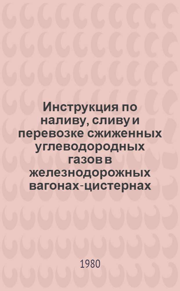 Инструкция по наливу, сливу и перевозке сжиженных углеводородных газов в железнодорожных вагонах-цистернах : Утв. М-вом газовой пром-сти 28.12.79