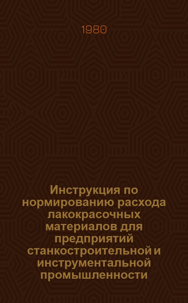 Инструкция по нормированию расхода лакокрасочных материалов для предприятий станкостроительной и инструментальной промышленности : Утв. Минстанкопромом 11.05.79