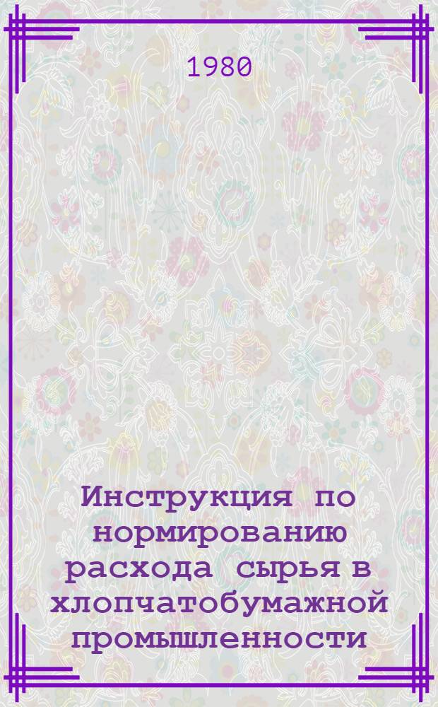 Инструкция по нормированию расхода сырья в хлопчатобумажной промышленности : Утв. М-вом лег. пром-сти СССР 02.04.80