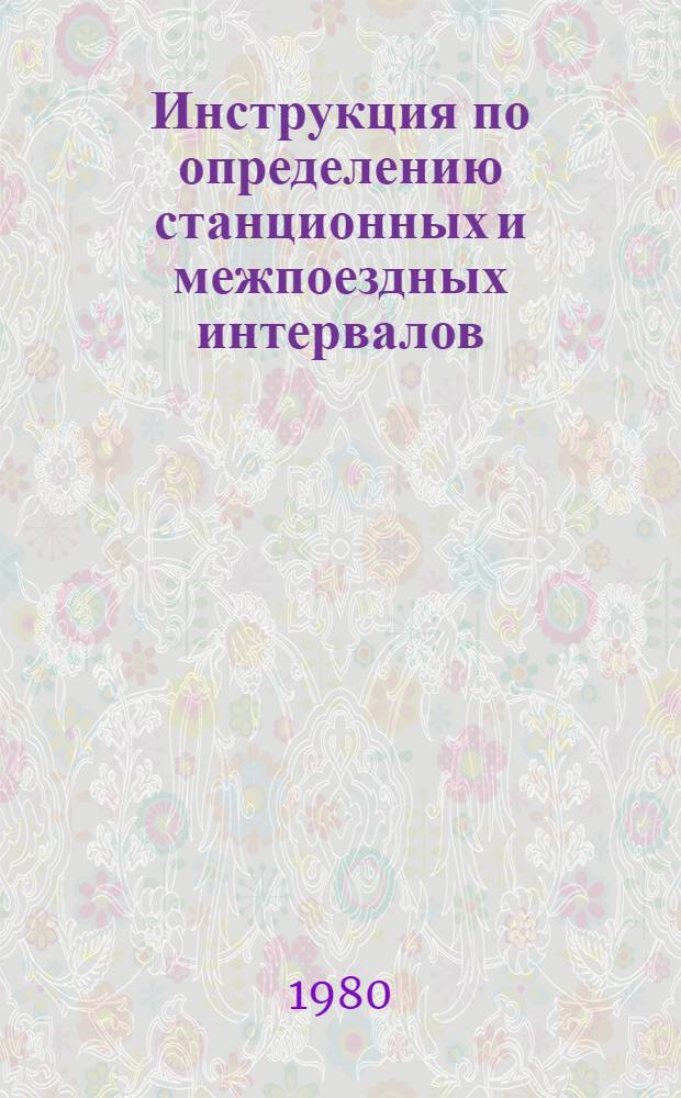 Инструкция по определению станционных и межпоездных интервалов : ЦД/3732 : Утв. М-вом путей сообщ. СССР 11.01.79