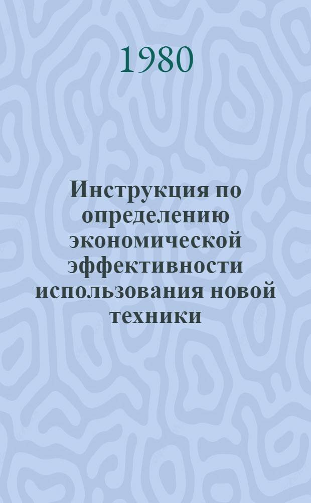 Инструкция по определению экономической эффективности использования новой техники, изобретений и рационализаторских предложений в отрасли "Связь" : Утв. М-вом связи СССР 18.09.78
