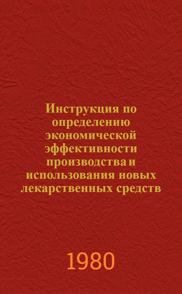 Инструкция по определению экономической эффективности производства и использования новых лекарственных средств : Утв. Техн. упр. Минмедпрома 18.02.80