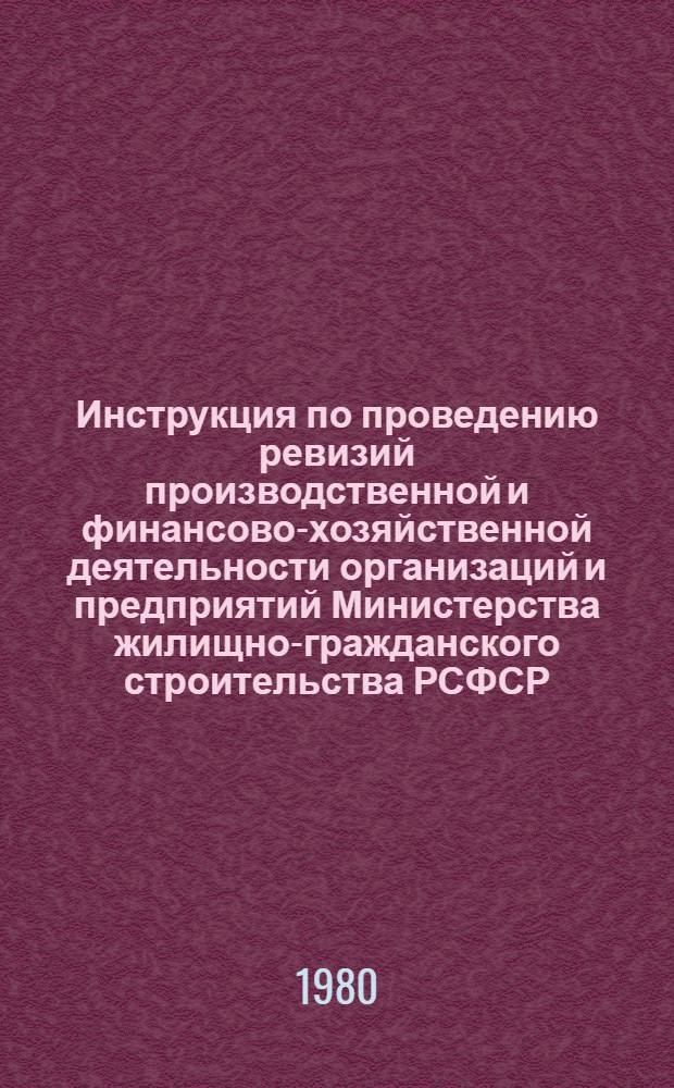 Инструкция по проведению ревизий производственной и финансово-хозяйственной деятельности организаций и предприятий Министерства жилищно-гражданского строительства РСФСР : Утв. 07.12.79