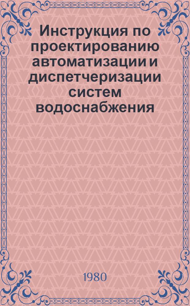 Инструкция по проектированию автоматизации и диспетчеризации систем водоснабжения : СН 516-79 : Изд. офиц. : Утв. Гос. ком. СССР по делам стр-ва 17.08.79 : Срок введ. в действие 01.01.81