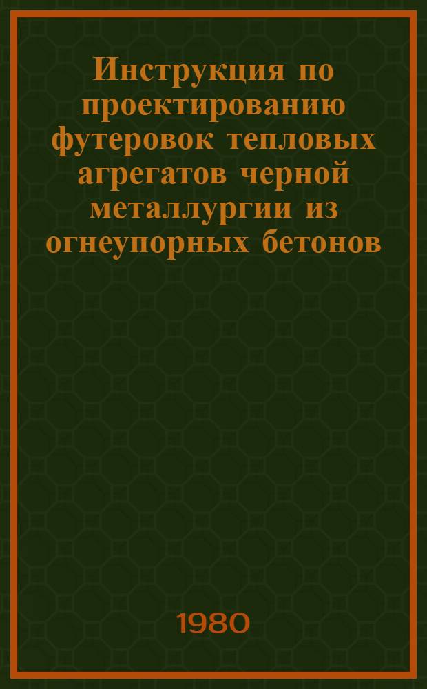 Инструкция по проектированию футеровок тепловых агрегатов черной металлургии из огнеупорных бетонов : ВСН 409-79 / ММСС СССР : Утв. М-вом монтаж. и спец. строит. работ СССР и М-вом чер. металлургии СССР в 1979 г. : Срок введ. в действие 01.07.80