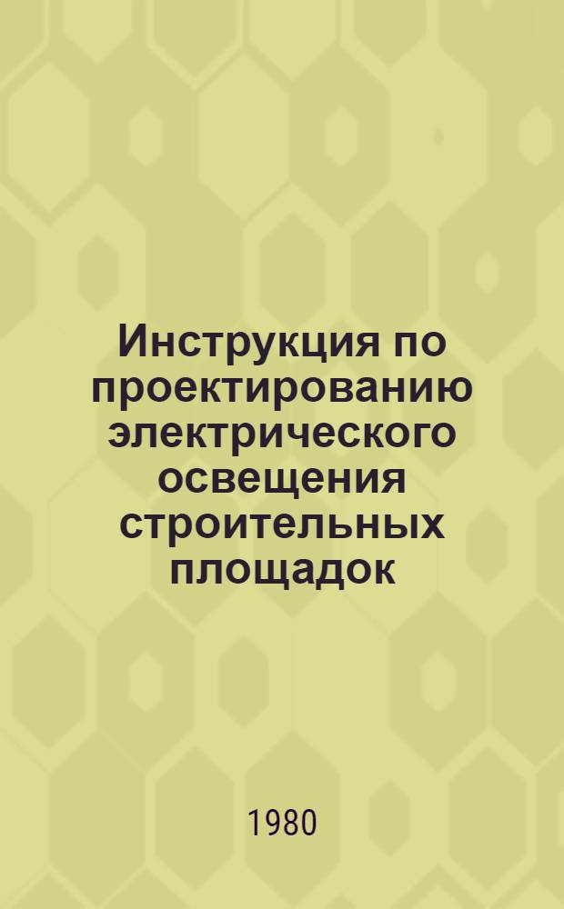 Инструкция по проектированию электрического освещения строительных площадок : СН-81-80 : Изд. офиц. : Утв. Гос. ком. СССР по делам стр-ва 28.03.80 : Срок введ. с 01.01.81