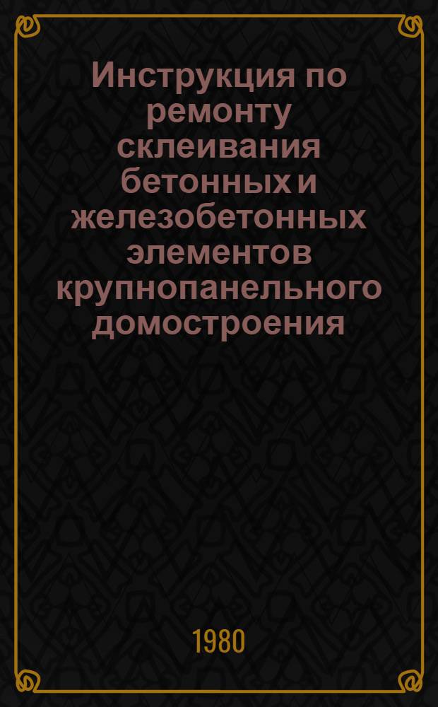 Инструкция по ремонту склеивания бетонных и железобетонных элементов крупнопанельного домостроения : Ведомств. строит. нормы : ВСН 66 ТССР 01-80 / Минстрой ТССР : Введ. в действие 03.03.80 : Срок действия 5 лет