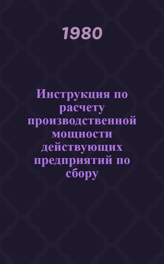 Инструкция по расчету производственной мощности действующих предприятий по сбору, ремонту и переработке возвратной деревянной и картонной тары