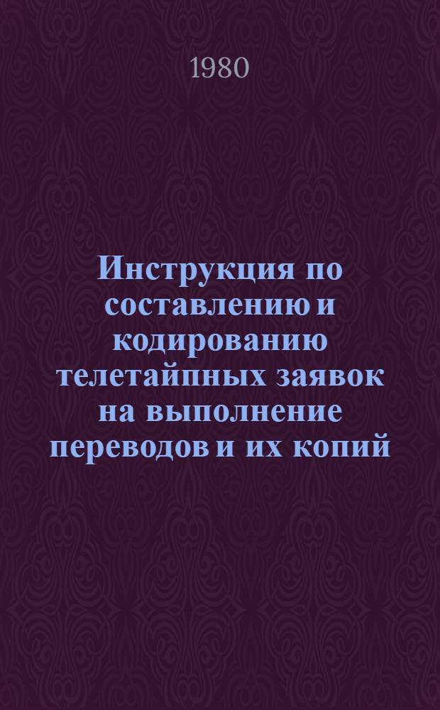 Инструкция по составлению и кодированию телетайпных заявок на выполнение переводов и их копий : Утв. Информэлектро... : Взамен инструкции, утв. 10.06.69 : Срок введ. 1980 г.