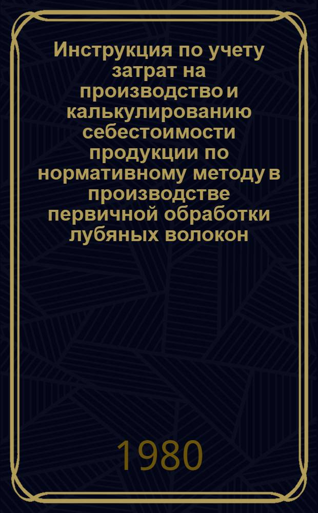 Инструкция по учету затрат на производство и калькулированию себестоимости продукции по нормативному методу в производстве первичной обработки лубяных волокон : Утв. М-вом лег. пром-сти СССР 28.09.79