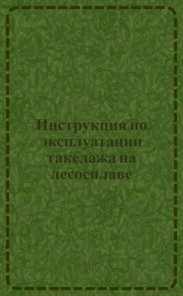 Инструкция по эксплуатации такелажа на лесосплаве : Утв. М-вом лесн. и деревообраб. пром-сти СССР 06.12.78