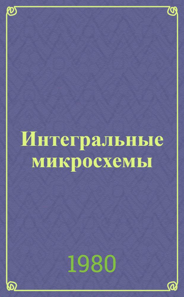 Интегральные микросхемы : Техн. каталог : По состоянию на 01.05.80 г.