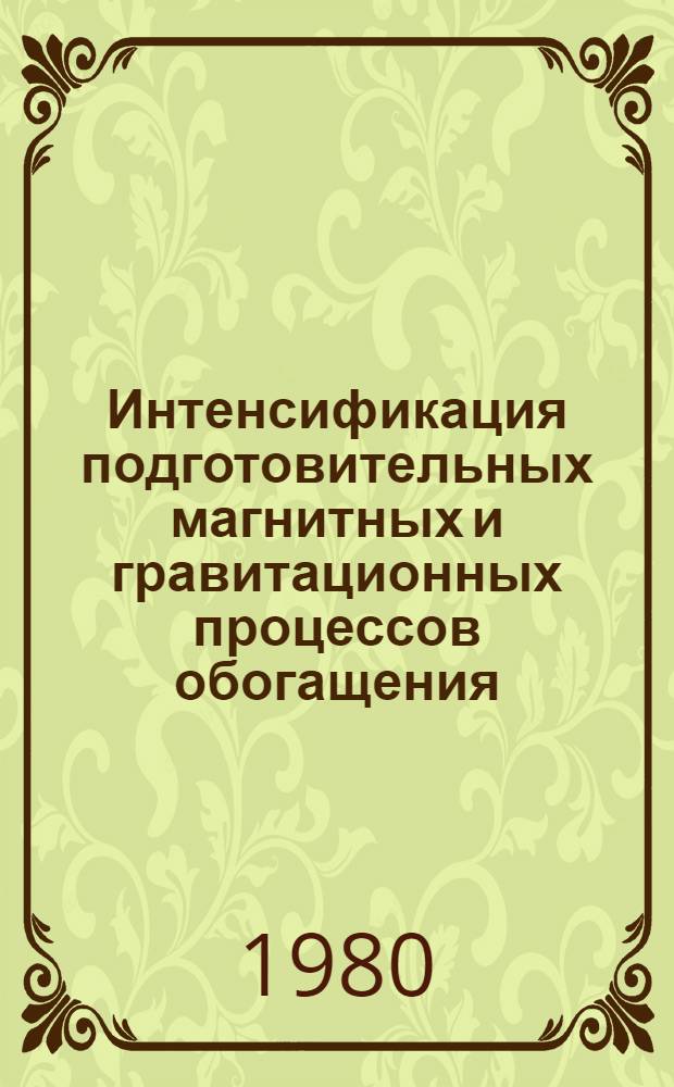 Интенсификация подготовительных магнитных и гравитационных процессов обогащения : Тез. докл. совещ., г. Днепропетровск, 28-30 мая 1980 г.