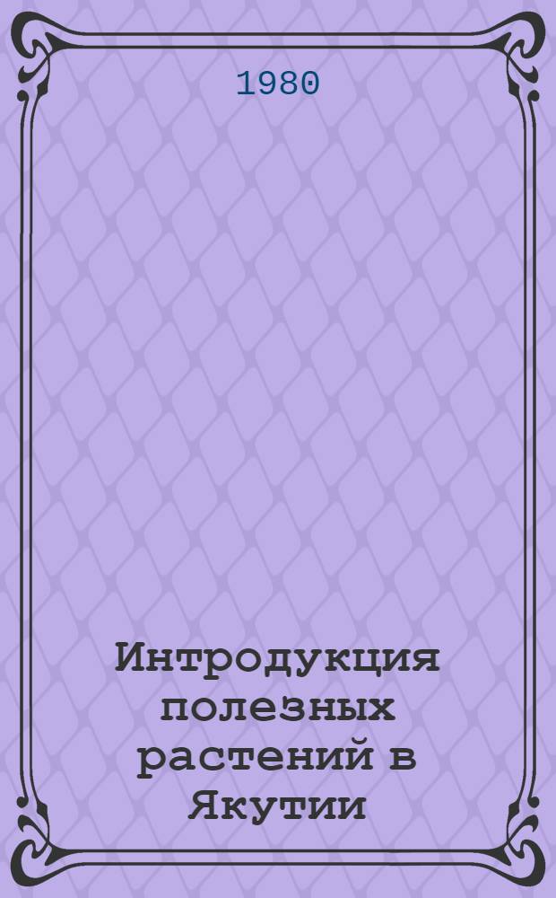 Интродукция полезных растений в Якутии : (Сб. науч. тр.)