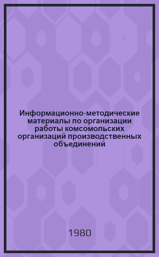 Информационно-методические материалы по организации работы комсомольских организаций производственных объединений