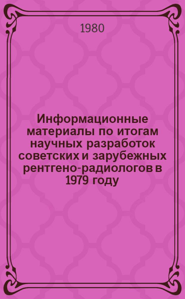 Информационные материалы по итогам научных разработок советских и зарубежных рентгено-радиологов в 1979 году : Докл. - 1979