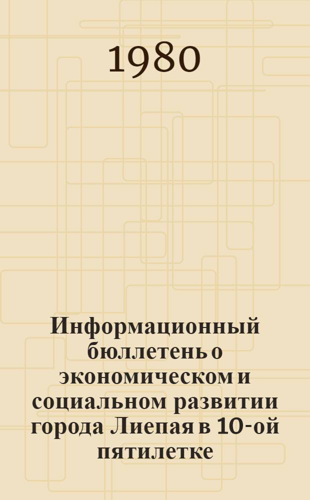 Информационный бюллетень о экономическом и социальном развитии города [Лиепая] в 10-ой пятилетке