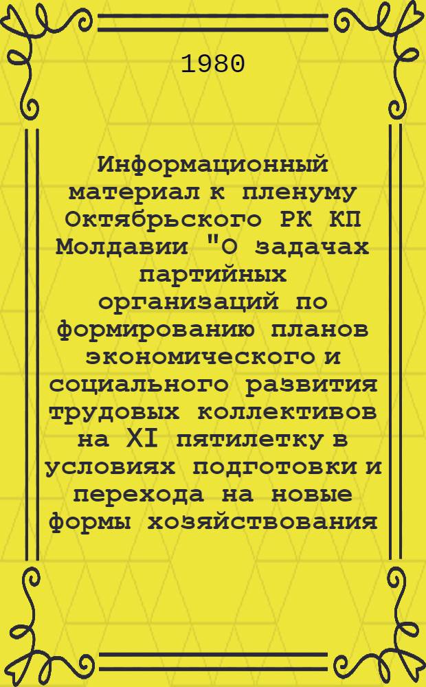 Информационный материал к пленуму Октябрьского РК КП Молдавии "О задачах партийных организаций по формированию планов экономического и социального развития трудовых коллективов на XI пятилетку в условиях подготовки и перехода на новые формы хозяйствования, мобилизации тружеников района на достойную встречу XXVI съезда КПСС"