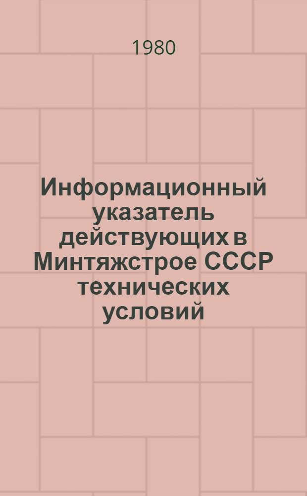 Информационный указатель действующих в Минтяжстрое СССР технических условий : (По состоянию на 01.01.80)